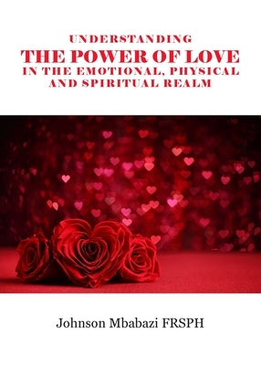 Understanding the Power of Love in the Emotional, Physical and Spiritual Realm by Mbabazi, Johnson