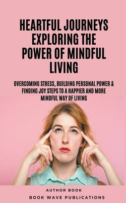 Heartful Journeys: Exploring The Power Of Mindful Living by Publications, Book Wave