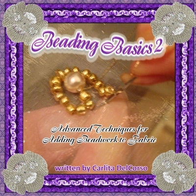 Beading Basics 2 - Advanced Techniques for Adding Beadwork to Fabric by Delcorso, Carlita
