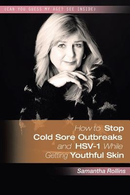 How to Stop Cold Sore Outbreaks and HSV-1 While Getting Youthful Skin by Rollins, Samantha