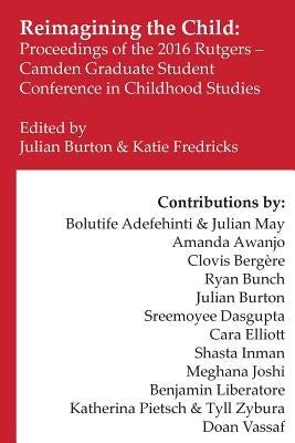 Reimagining the Child: Proceedings of the 2016 Rutgers-Camden Graduate Student Conference in Childhood Studies by Bergere, Clovis