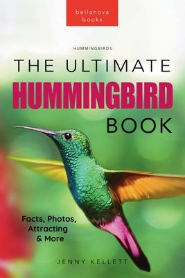 Hummingbirds The Ultimate Hummingbird Book: 100+ Amazing Hummingbird Facts, Photos, Attracting & More by Kellett, Jenny