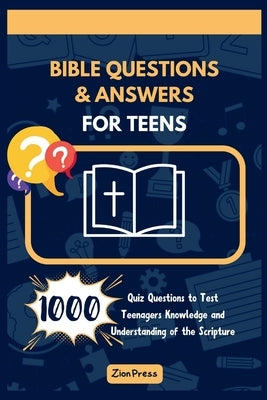 Bible Questions and Answers for Teens: 1000 Quiz Questions to Test Teenagers' Knowledge and Understanding of the Scripture (For Church or Home Use) by Press, Zion