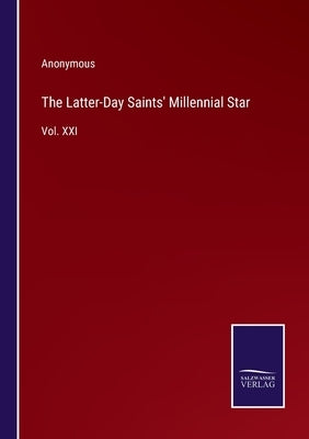 The Latter-Day Saints' Millennial Star: Vol. XXI by Anonymous