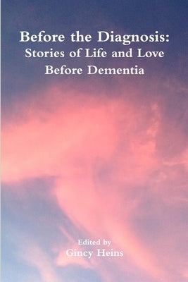 Before the Diagnosis: Stories of Life and Love Before Dementia by Heins, Gincy