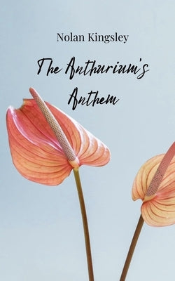 The Anthurium's Anthem by Kingsley, Nolan