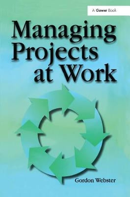 Managing Projects at Work by Webster, Gordon