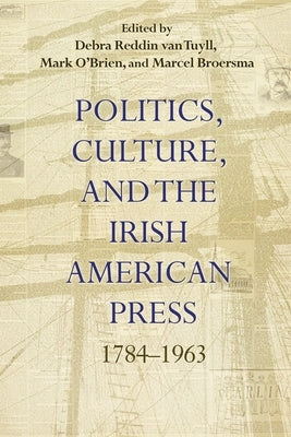 Politics, Culture, and the Irish American Press: 1784-1963 by Van Tuyll, Debra Reddin
