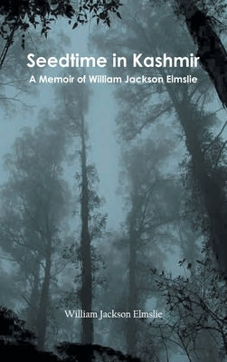 Seedtime in Kashmir: A Memoir of William Jackson Elmslie by Elmslie, William Jackson