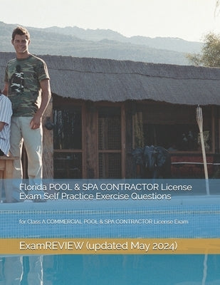 Florida POOL & SPA CONTRACTOR License Exam Self Practice Exercise Questions: for Class A COMMERCIAL POOL & SPA CONTRACTOR License Exam by Yu, Mike