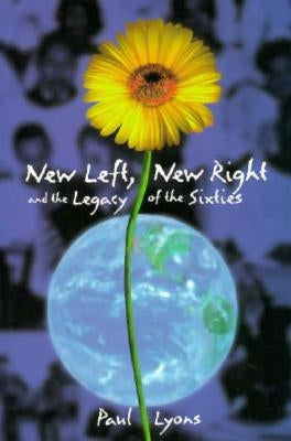 New Left, New Right, and the Legacy of the Sixties by Lyons, Paul