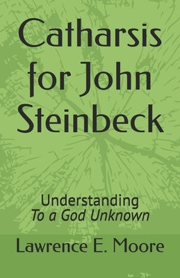 Catharsis for John Steinbeck: Understanding To a God Unknown by Moore, Lawrence E.