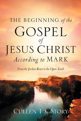 The Beginning of the Gospel of Jesus Christ According to Mark by Story, Cullen I. K.
