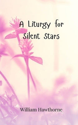 A Liturgy for Silent Stars by Hawthorne, William