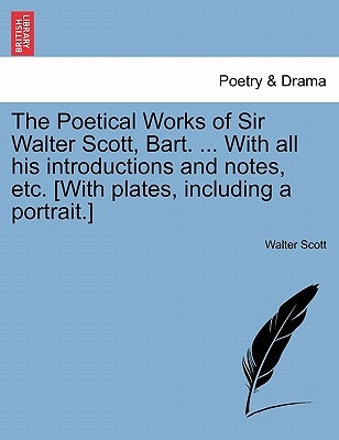 The Poetical Works of Sir Walter Scott, Bart. ... with All His Introductions and Notes, Etc. [With Plates, Including a Portrait.] by Scott, Walter