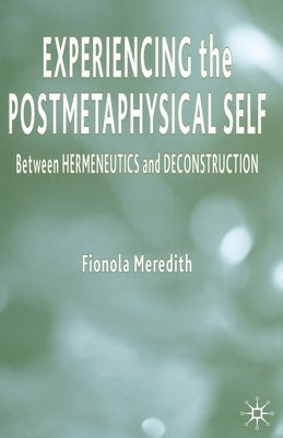 Experiencing the Postmetaphysical Self: Between Hermeneutics and Deconstruction by Meredith, Fionola