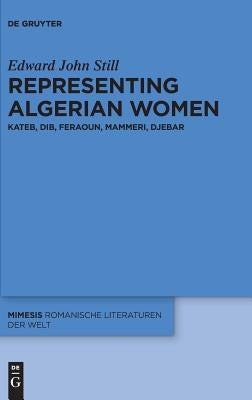 Representing Algerian Women: Kateb, Dib, Feraoun, Mammeri, Djebar by Still, Edward John