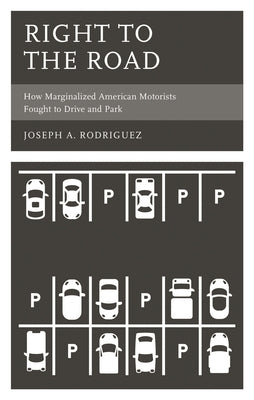 Right to the Road: How Marginalized American Motorists Fought to Drive and Park by Rodriguez, Joseph A.