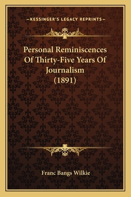 Personal Reminiscences Of Thirty-Five Years Of Journalism (1891) by Wilkie, Franc Bangs