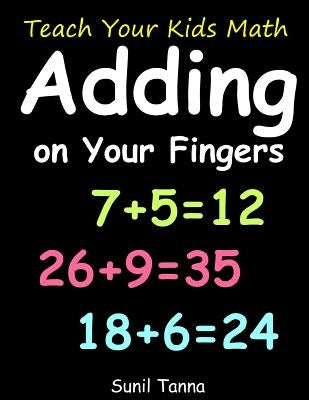 Teach Your Kids Math! Adding on Your Fingers by Tanna, Sunil