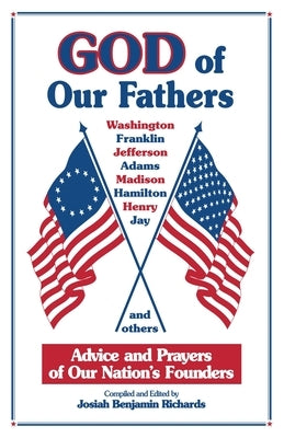 God of Our Fathers: Advice and Prayers of Our Nation's Founder: Advice and Prayers of Our Nation's Founders by Richards, Josiah Benjamin