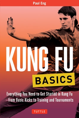 Kung Fu Basics: Everything You Need to Get Started in Kung Fu - From Basic Kicks to Training and Tournaments by Eng, Paul
