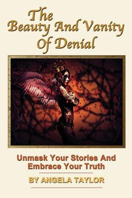 The Beauty and Vanity Of Denial by Taylor, Angela