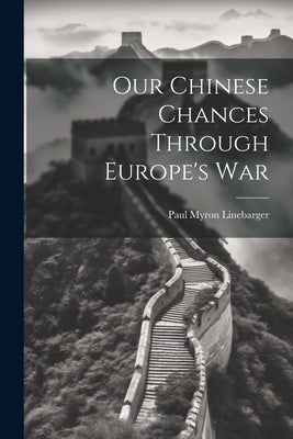 Our Chinese Chances Through Europe's War by Linebarger, Paul Myron