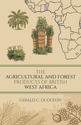 The Agricultural and Forest Products of British West Africa by Dudgeon, Gerald C.