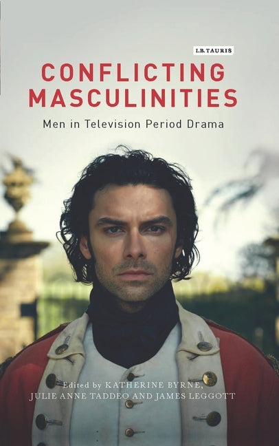 Conflicting Masculinities: Men in Television Period Drama by Byrne, Katherine
