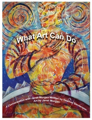What Art Can Do: A Conversation with Janet Morgan by Sanderson, Heather