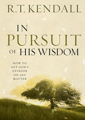 In Pursuit of His Wisdom: How to Get God's Opinion on Any Matter by Kendall, R. T.