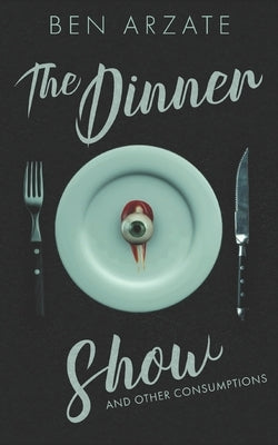 The Dinner Show and Other Consumptions: Stories by Arzate, Ben
