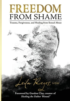 Freedom from Shame: Trauma, Forgiveness, and Healing from Sexual Abuse by Reyes, Leila