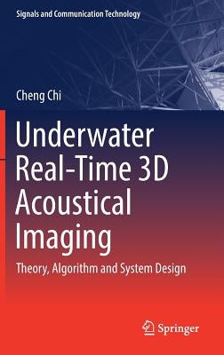 Underwater Real-Time 3D Acoustical Imaging: Theory, Algorithm and System Design by Chi, Cheng