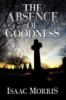 The Absence of Goodness by Morris, Isaac