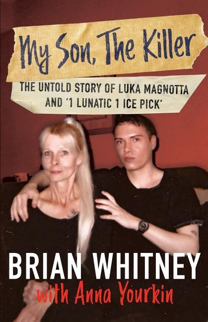 My Son, The Killer: The Untold Story of Luka Magnotta and "1 Lunatic 1 Ice Pick" by Whitney, Brian