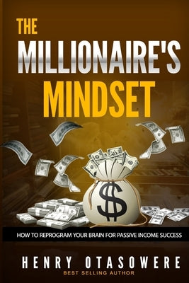 The Millionaire's Mindset: How to Reprogram Your Brain for Passive Income Success by Otasowere, Henry