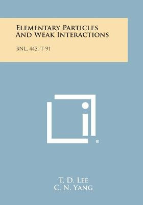 Elementary Particles And Weak Interactions: Bnl, 443, T-91 by Lee, T. D.