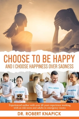 Choose to be Happy: And I Choose Happiness Over Sadness by Knapick, Robert