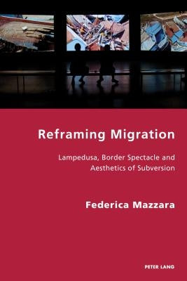 Reframing Migration: Lampedusa, Border Spectacle and the Aesthetics of Subversion by Antonello, Pierpaolo