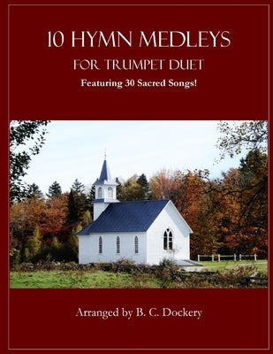 10 Hymn Medleys for Trumpet Duet: Featuring 30 Sacred Songs! by Dockery, B. C.