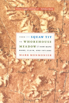 From Squaw Tit to Whorehouse Meadow: How Maps Name, Claim, and Inflame by Monmonier, Mark