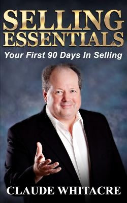 Selling Essentials: Your First 90 Days In Selling by Whitacre, Claude