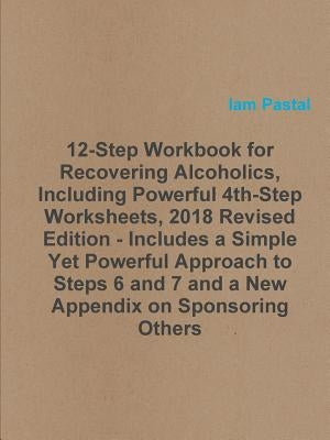 12-Step Workbook for Recovering Alcoholics, Including Powerful 4th-Step Worksheets, 2018 Revised Edition - Includes a Simple Yet Powerful Approach to by Pastal, Iam