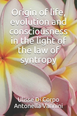 Origin of life, evolution and consciousness in the light of the law of syntropy by Vannini, Antonella