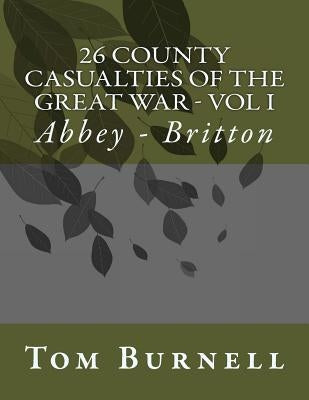 26 County Casualties of the Great War Volume I: Abbey - Britton by Burnell, Tom