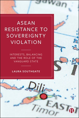 ASEAN Resistance to Sovereignty Violation: Interests, Balancing and the Role of the Vanguard State by Southgate, Laura