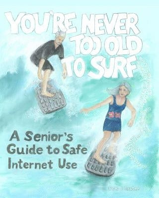 You're Never Too Old To Surf: A Seniors' Guide to Safe Internet Use by Sauter Phd, Vicki L.