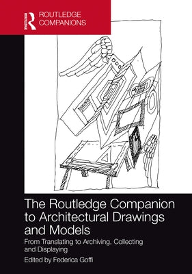 The Routledge Companion to Architectural Drawings and Models: From Translating to Archiving, Collecting and Displaying by Goffi, Federica